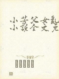 小芳父女乱系列小说全文免费阅读封面