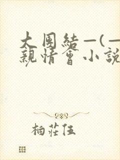 大团结—(—)亲情会小说
