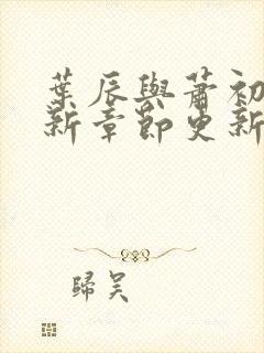 叶辰与萧初然最新章节更新封面