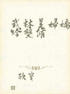 武林美妇娇呻浪吟双修