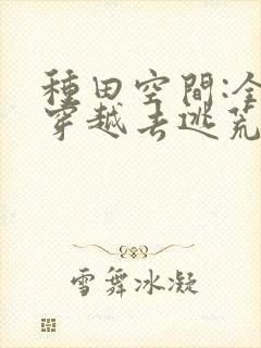种田空间:全家穿越去逃荒阅读阅读全文封面