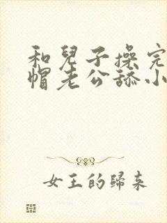和儿子操完让绿帽老公舔小说