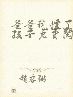 爸爸我怀了你的孩子免费阅读