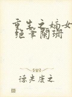 重生之嫡女惊华 绝笔阑珊