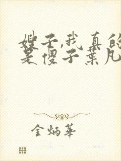 嫂子,我真的不是傻子叶凡免费阅读