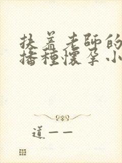 扶着老师的肥臀播种怀孕小说