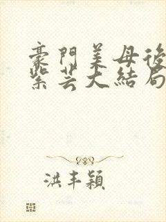 豪门美母后宫叶紫芸大结局笔趣阁