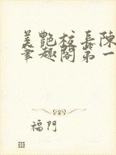 美艳校长陈淑娴笔趣阁第一版