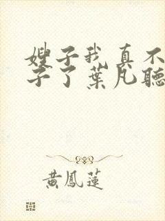 嫂子我真不是傻子了叶凡听书免费阅读