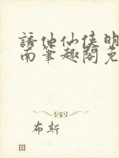 诱他仙侠明烛天南笔趣阁免费阅读