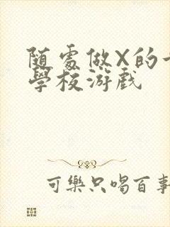 随处做X的世界学校游戏