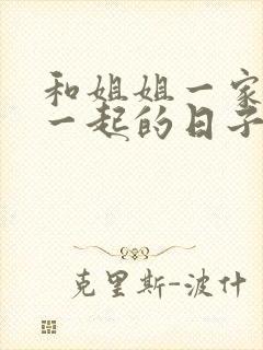 和姐姐一家人在一起的日子全文阅读笔趣阁