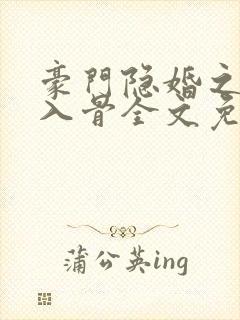 豪门隐婚之爱你入骨全文免费