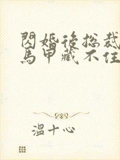 闪婚后总裁夫妇马甲藏不住在线