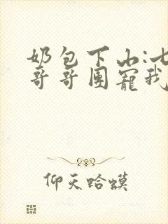奶包下山:七个哥哥团宠我全文