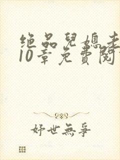 绝品儿媳老马第10章免费阅读
