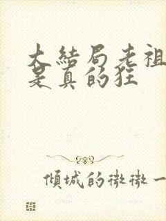 大结局老祖宗她是真的狂