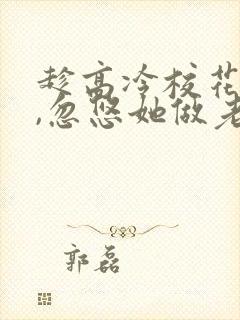 趁高冷校花青涩,忽悠她做老婆全本阅读