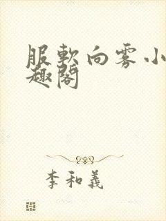 服软向雾小说笔趣阁