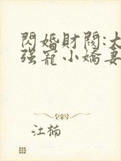 闪婚财阀:大叔强宠小娇妻完整版