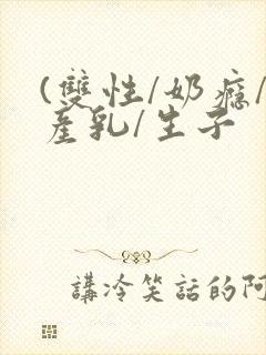 (双性/奶瘾/产乳/生子封面