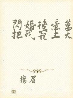 闪婚后亿万总裁把我宠上天演员表