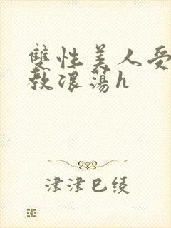 双性美人受被调教浪荡h