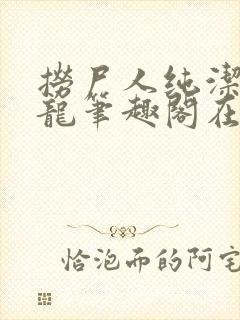 捞尸人纯洁滴小龙笔趣阁在线阅读