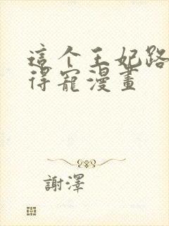 这个王妃路子野得宠漫画