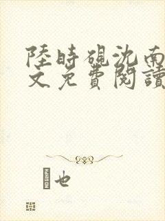 陆时砚沈南初全文免费阅读最新章节