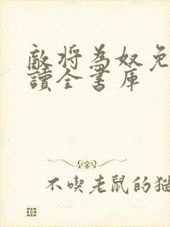 敌将为奴免费阅读全书库