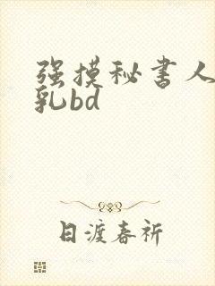 强摸秘书人妻大乳bd