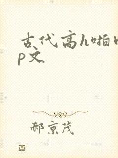 古代高h啪肉np文