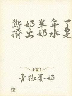 断奶半年了还能挤出奶水是怎么回事