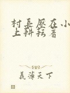 村长压在小萍身上耕耘着
