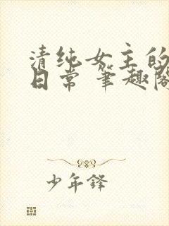 清纯女主的被擒日常 笔趣阁小说