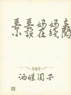 嘉嘉妈妈来我家小说在线阅读