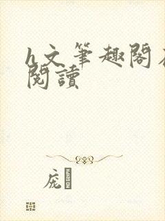 h文笔趣阁在线阅读