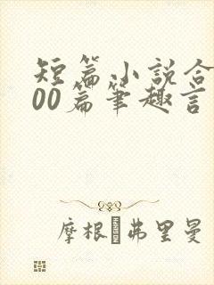 短篇小说合集500篇笔趣言情