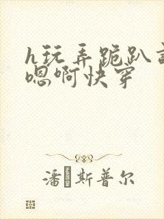 h玩弄跪趴调教嗯啊快穿封面