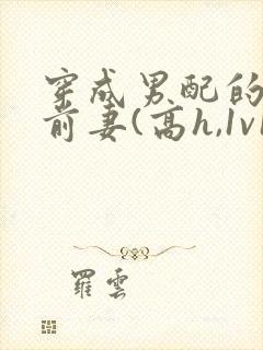 穿成男配的炮灰前妻(高h,1v1封面
