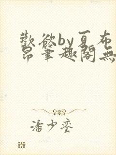 欢欲by夏布多昂笔趣阁无弹窗全文阅读