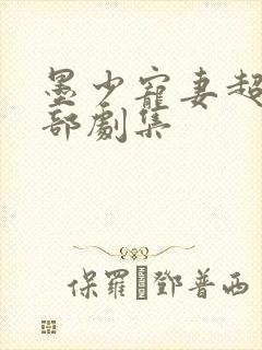 墨少宠妻超甜全部剧集