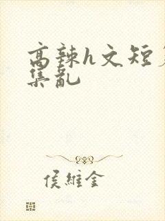 高辣h文短篇合集乱