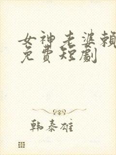 女神老婆赖上我免费短剧