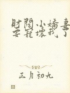财阀小娇妻叔你要宠坏我了完整版