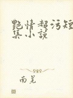 艳情超污短篇合集小说