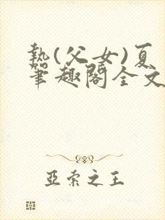 热(父女)夏多笔趣阁全文免费阅读笔趣