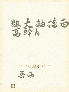 粗大抽搐白浊h高干h