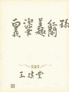 白洁美红孙倩高义笔趣阁